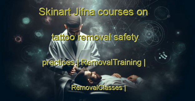 Skinart Jifna courses on tattoo removal safety practices | RemovalTraining | RemovalClasses | SkinartTraining-State of Palestine